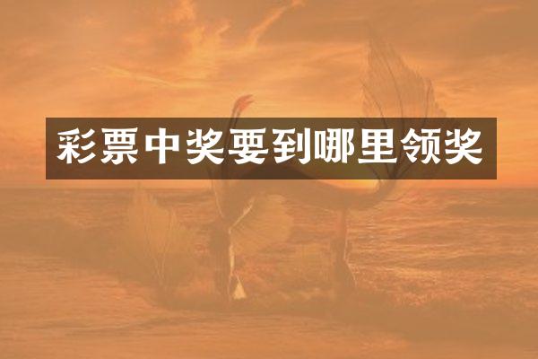 彩票中奖要到哪里领奖