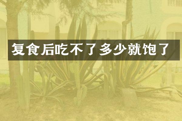 复食后吃不了多少就饱了