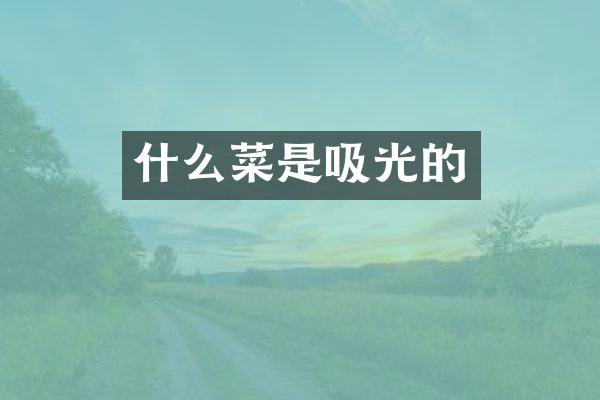 什么菜是吸光的