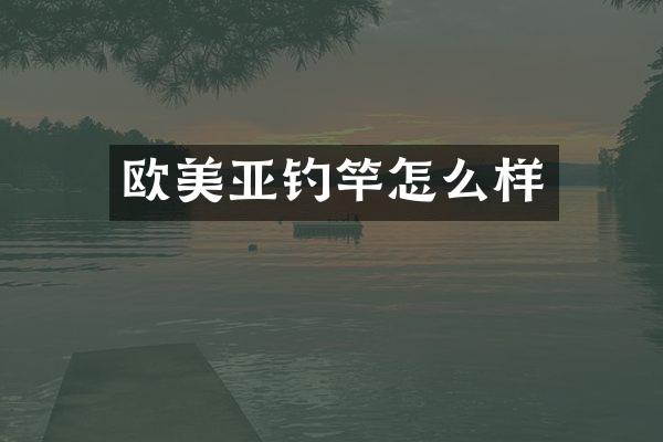欧美亚钓竿怎么样