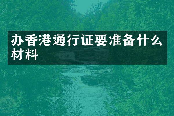 办香港通行证要准备什么材料