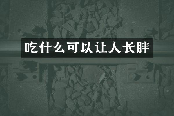 吃什么可以让人长胖