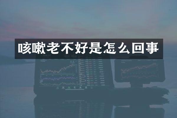 咳嗽老不好是怎么回事