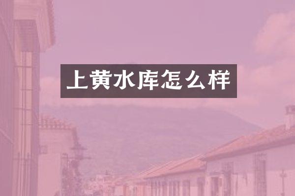 上黄水库怎么样