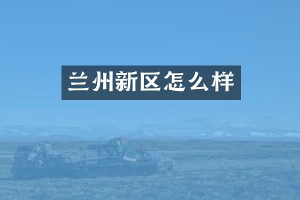 兰州新区怎么样
