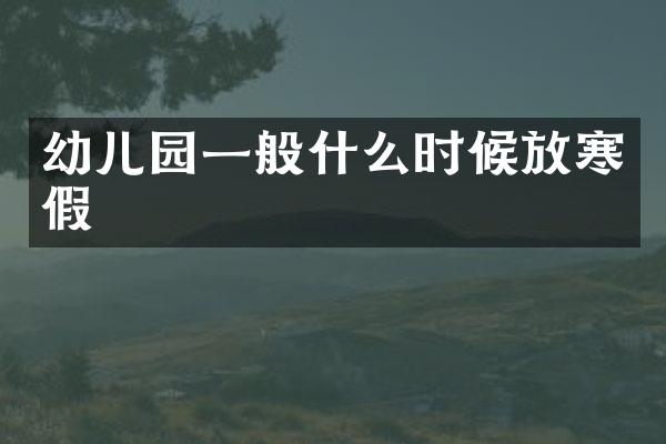 幼儿园一般什么时候放寒假