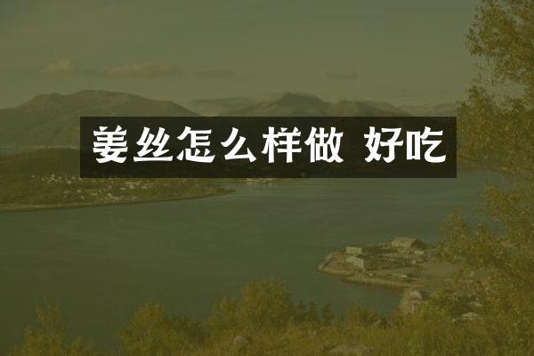 姜丝怎么样做 好吃