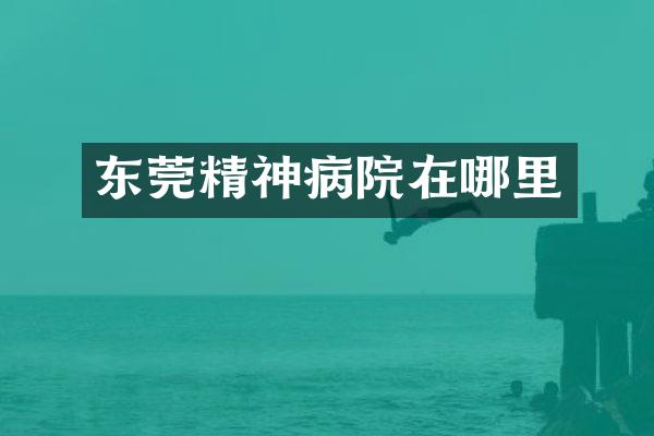 东莞精神病院在哪里