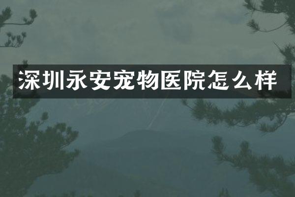 深圳永安宠物医院怎么样