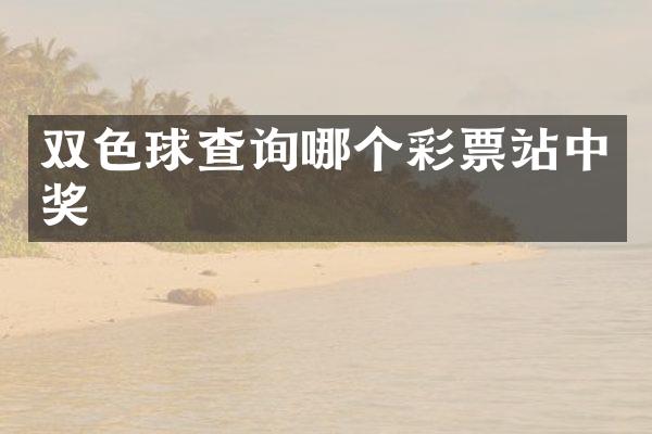 双色球查询哪个彩票站中奖