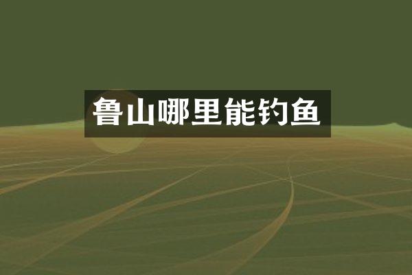 鲁山哪里能钓鱼
