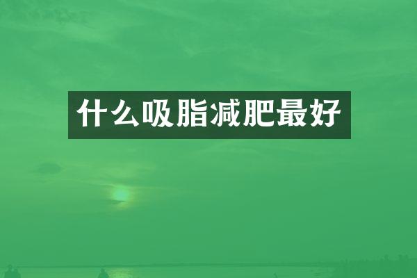 什么吸脂减肥最好