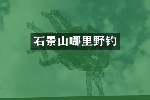 石景山哪里野钓
