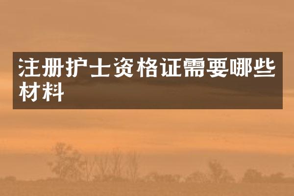 注册护士资格证需要哪些材料