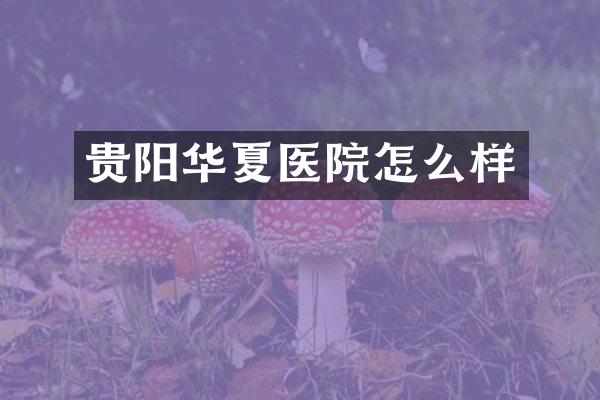 贵阳华夏医院怎么样
