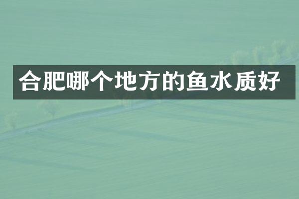 合肥哪个地方的鱼水质好