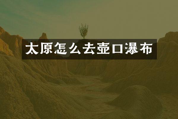 太原怎么去壶口瀑布