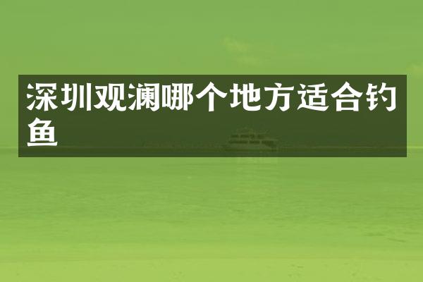 深圳观澜哪个地方适合钓鱼