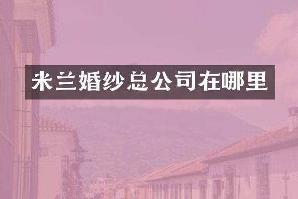 米兰婚纱总公司在哪里
