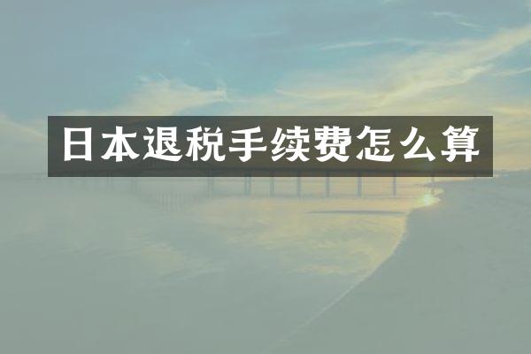 日本退税手续费怎么算