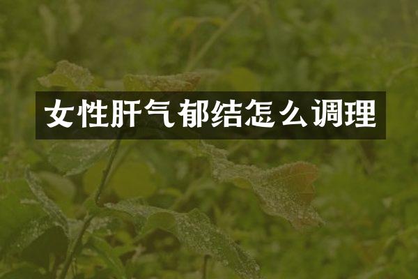 女性肝气郁结怎么调理