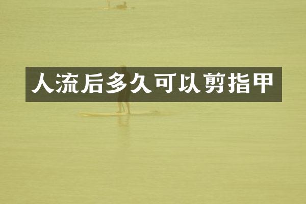 人流后多久可以剪指甲