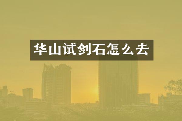 华山试剑石怎么去
