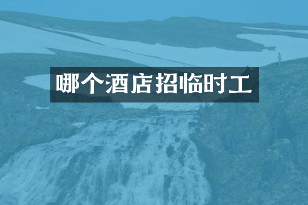 哪个酒店招临时工
