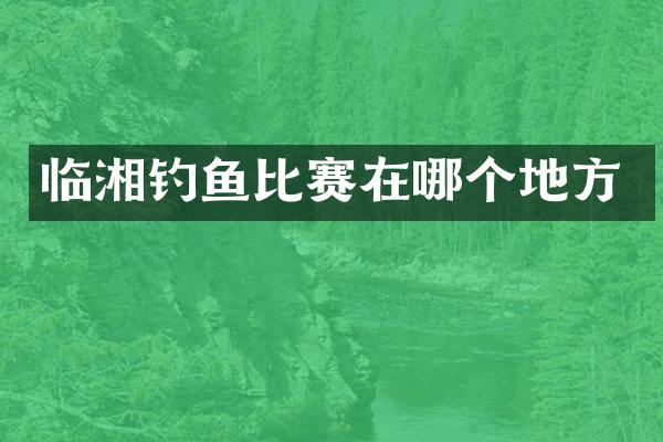 临湘钓鱼比赛在哪个地方