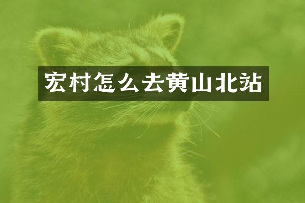 宏村怎么去黄山北站