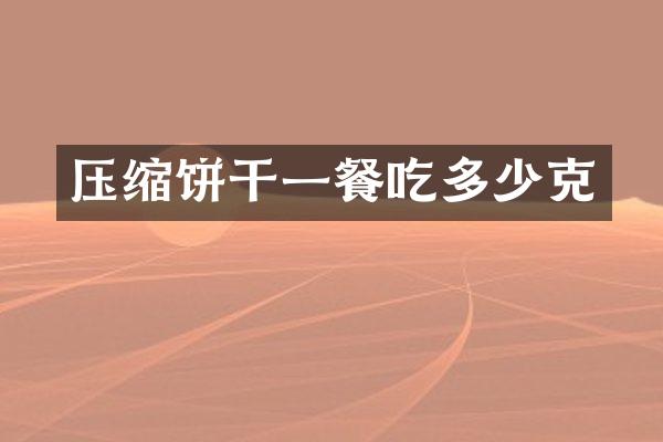 压缩饼干一餐吃多少克