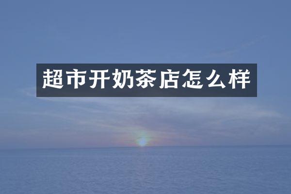 超市开奶茶店怎么样