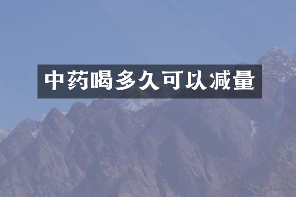 中药喝多久可以减量