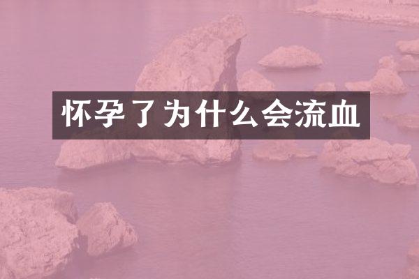 怀孕了为什么会流血
