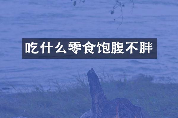 吃什么零食饱腹不胖