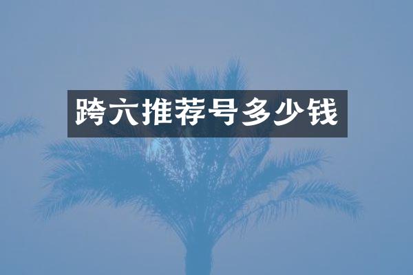 跨六推荐号多少钱