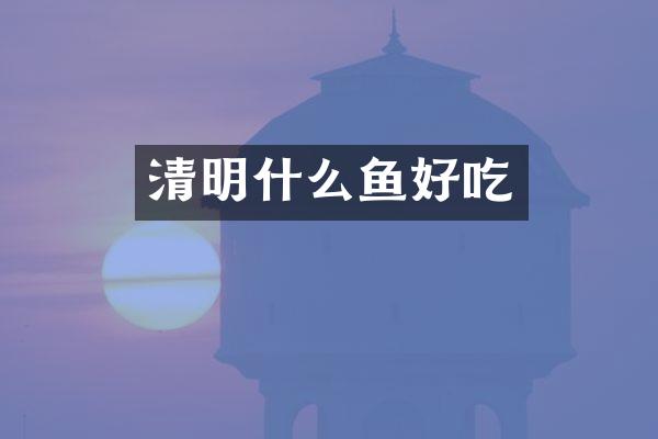 清明什么鱼好吃