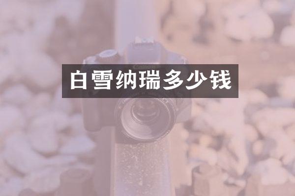 白雪纳瑞多少钱