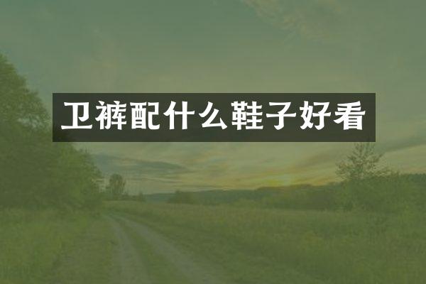 卫裤配什么鞋子好看