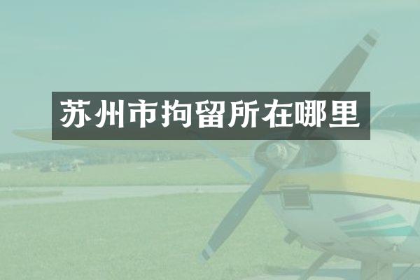 苏州市拘留所在哪里