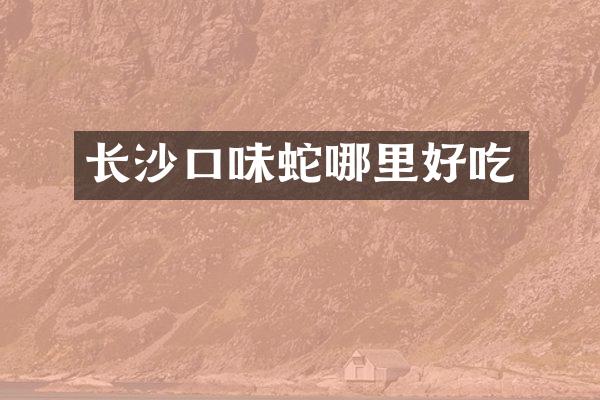 长沙口味蛇哪里好吃