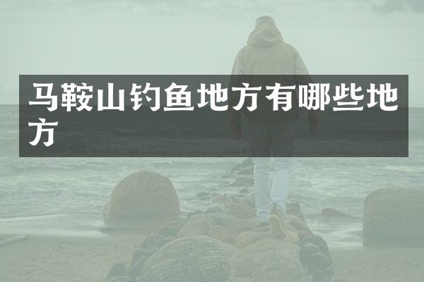 马鞍山钓鱼地方有哪些地方