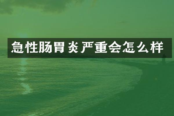 急性肠胃炎严重会怎么样