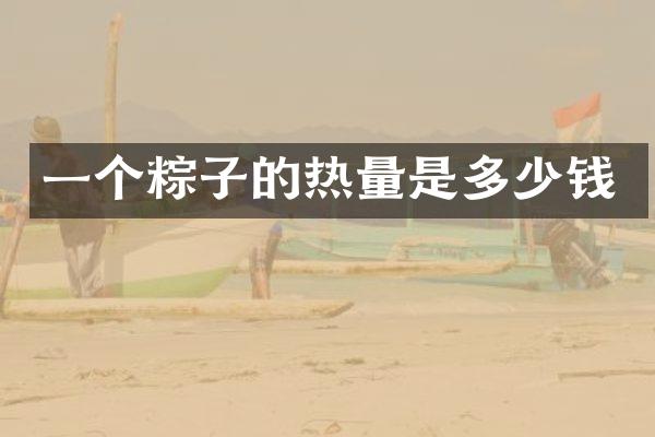 一个粽子的热量是多少钱