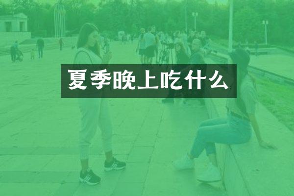 夏季晚上吃什么