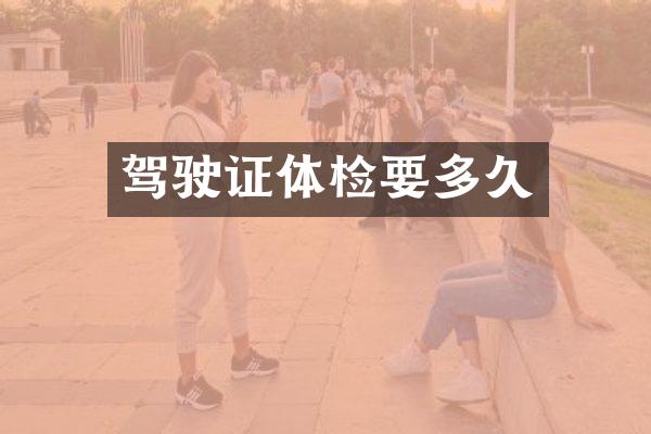 驾驶证体检要多久