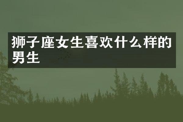 狮子座女生喜欢什么样的男生