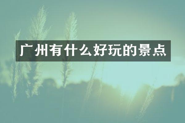 广州有什么好玩的景点