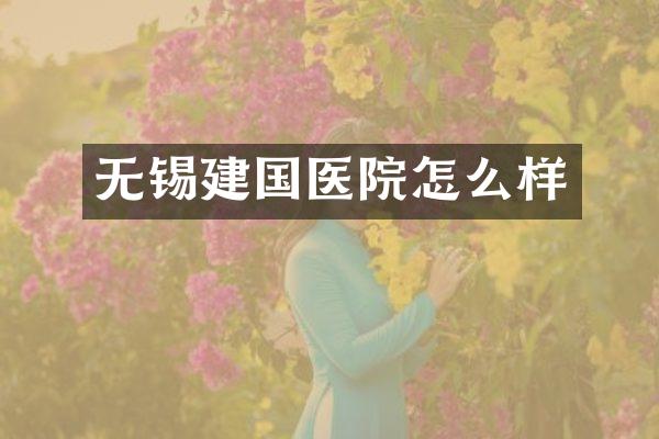 无锡建国医院怎么样