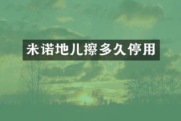 米诺地儿擦多久停用